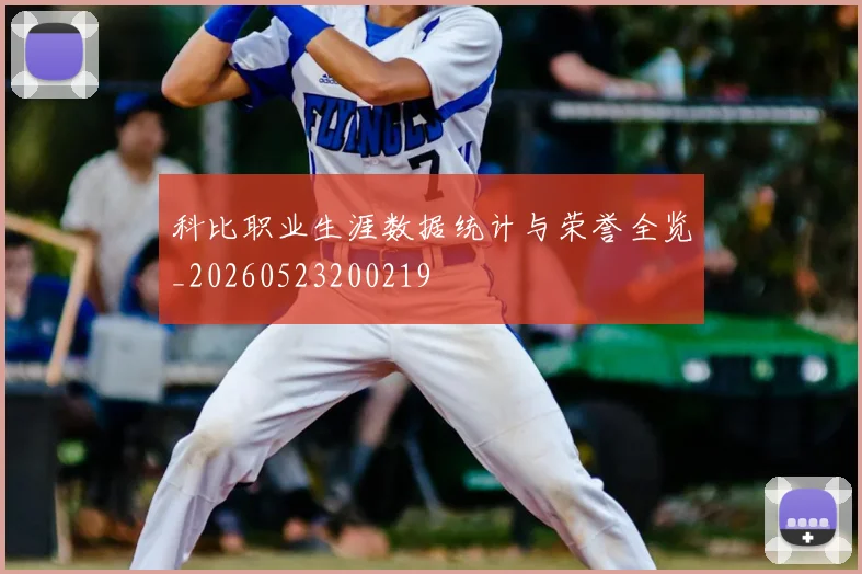 科比职业生涯数据统计与荣誉全览_20260523200219