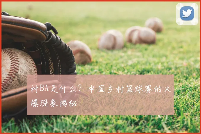 村BA是什么?中国乡村篮球赛的火爆现象揭秘