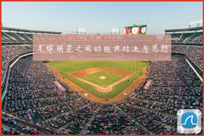足球明星之间的经典对决与恩怨