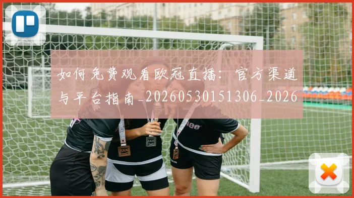 如何免费观看欧冠直播:官方渠道与平台指南_20260530151306_20260703230500
