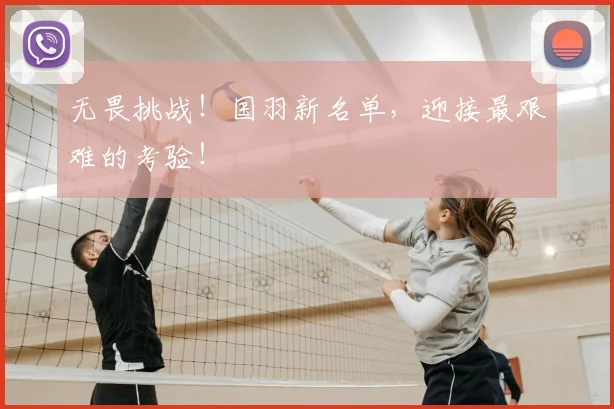 无畏挑战！国羽新名单，迎接最艰难的考验！