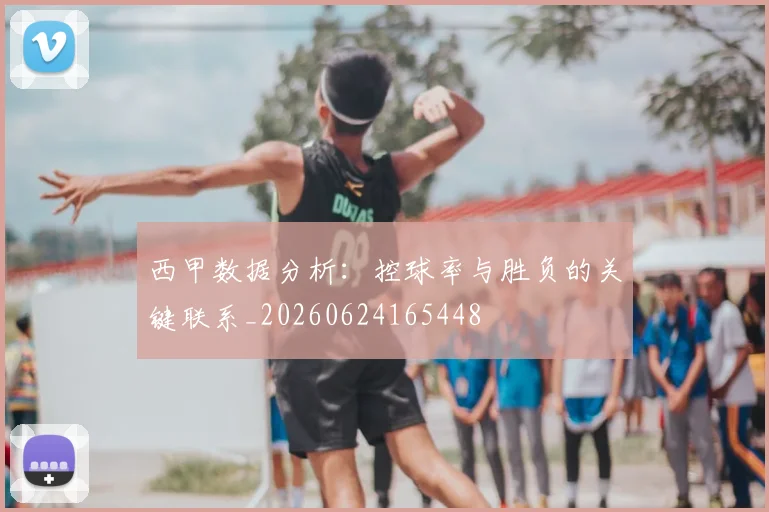 西甲数据分析:控球率与胜负的关键联系_20260624165448