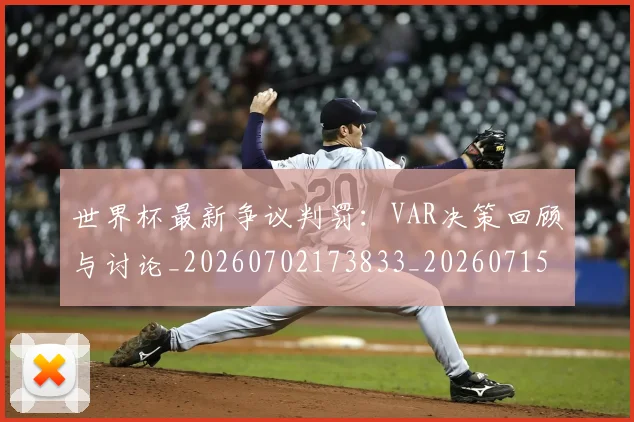 世界杯最新争议判罚:VAR决策回顾与讨论_20260702173833_20260715190558