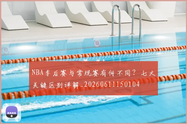 NBA季后赛与常规赛有何不同？七大关键区别详解_20260611150104