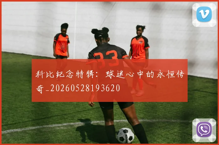科比纪念特辑:球迷心中的永恒传奇_20260528193620