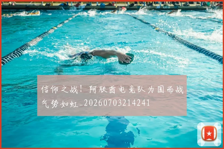 信仰之战!阿联酋电竞队为国而战气势如虹_20260703214241