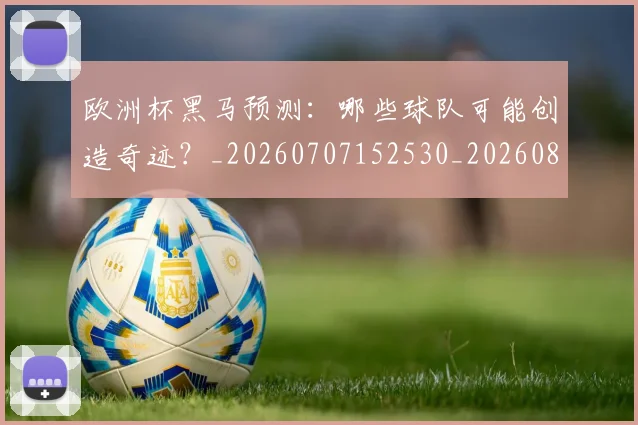 欧洲杯黑马预测:哪些球队可能创造奇迹?_20260707152530_20260801170240