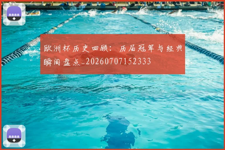 欧洲杯历史回顾：历届冠军与经典瞬间盘点_20260707152333