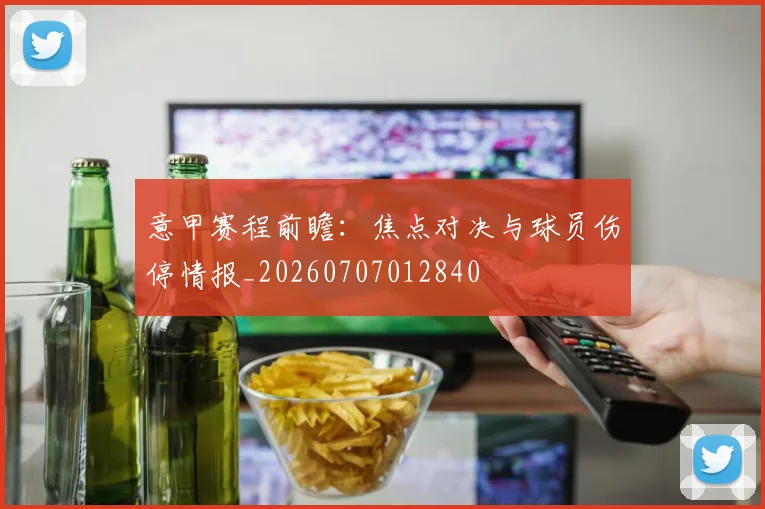 意甲赛程前瞻:焦点对决与球员伤停情报_20260707012840
