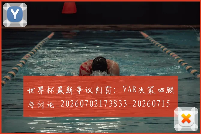 世界杯最新争议判罚:VAR决策回顾与讨论_20260702173833_20260715190558
