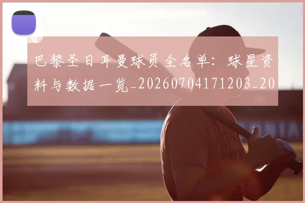 巴黎圣日耳曼球员全名单:球星资料与数据一览_20260704171203_20260722154447