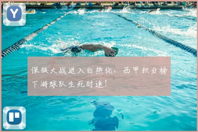 保级大战进入白热化,西甲积分榜下游球队生死时速!