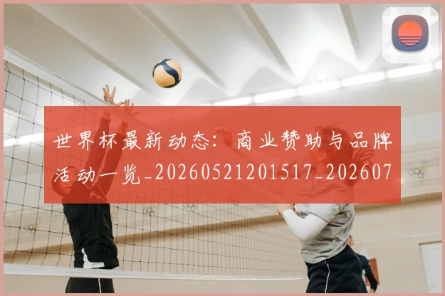 世界杯最新动态:商业赞助与品牌活动一览_20260521201517_20260702173959