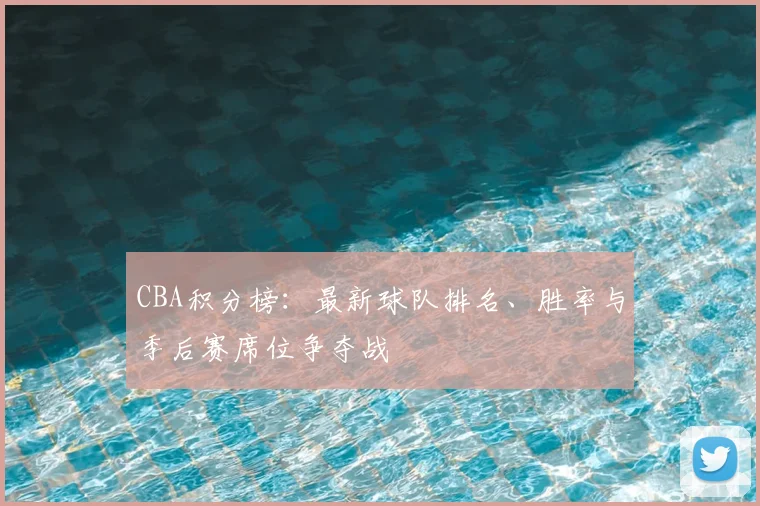 CBA积分榜：最新球队排名、胜率与季后赛席位争夺战