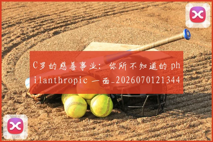 C罗的慈善事业：你所不知道的 philanthropic 一面_20260701213447_20260712052224