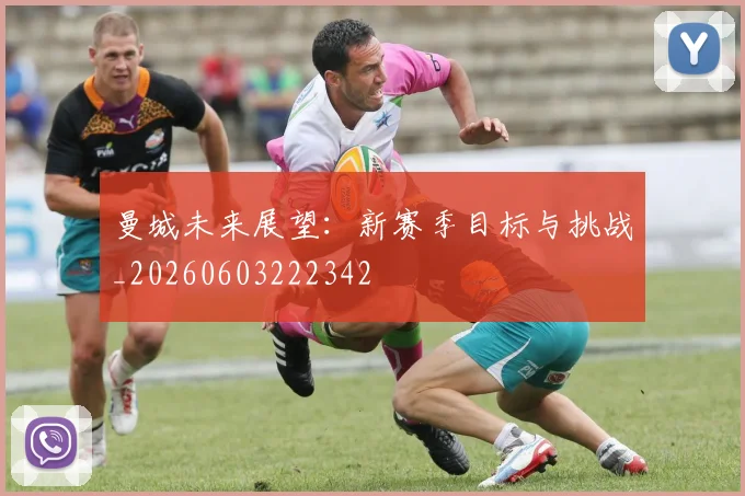 曼城未来展望:新赛季目标与挑战_20260603222342