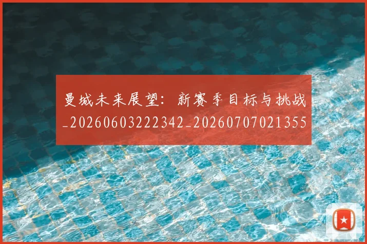 曼城未来展望:新赛季目标与挑战_20260603222342_20260707021355