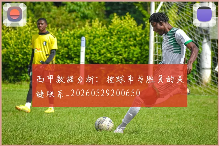 西甲数据分析:控球率与胜负的关键联系_20260529200650