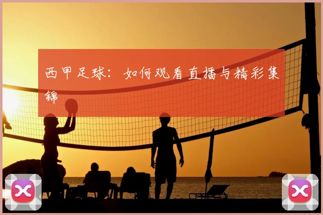 西甲足球：如何观看直播与精彩集锦