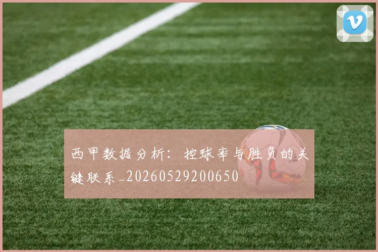 西甲数据分析:控球率与胜负的关键联系_20260529200650