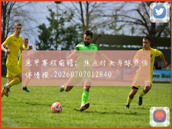 意甲赛程前瞻:焦点对决与球员伤停情报_20260707012840
