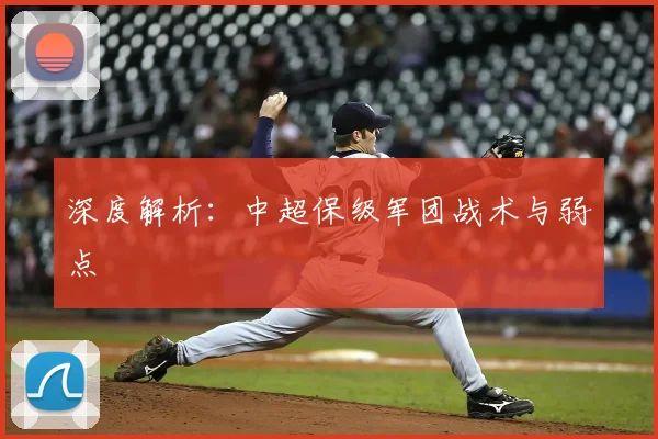 深度解析：中超保级军团战术与弱点