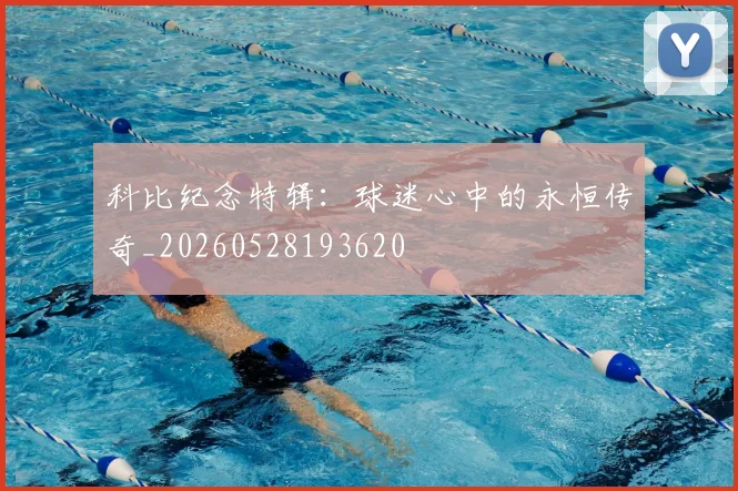 科比纪念特辑:球迷心中的永恒传奇_20260528193620