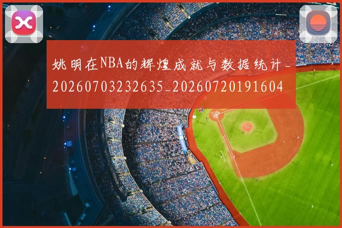 姚明在NBA的辉煌成就与数据统计_20260703232635_20260720191604