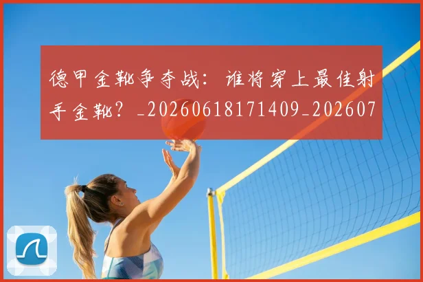 德甲金靴争夺战:谁将穿上最佳射手金靴?_20260618171409_20260704173806