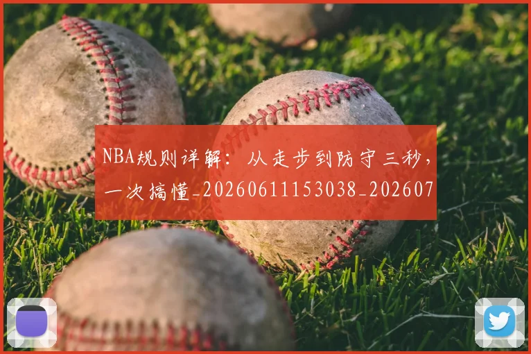 NBA规则详解:从走步到防守三秒,一次搞懂_20260611153038_20260714214634