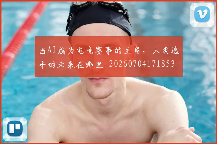 当AI成为电竞赛事的主角，人类选手的未来在哪里_20260704171853