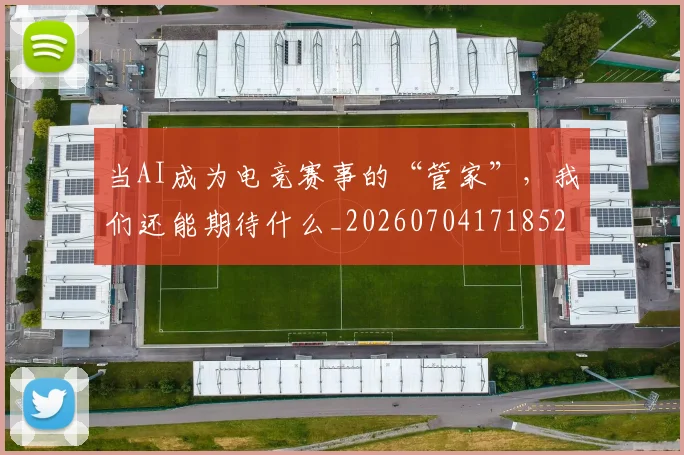 当AI成为电竞赛事的“管家”,我们还能期待什么_20260704171852