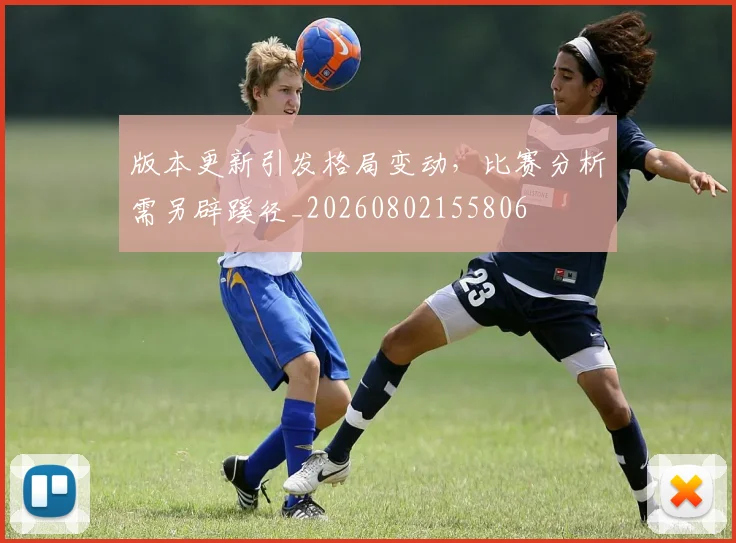 版本更新引发格局变动,比赛分析需另辟蹊径_20260802155806