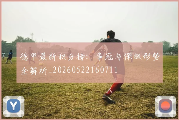 德甲最新积分榜：争冠与保级形势全解析_20260522160711