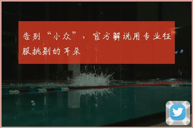 告别“小众”,官方解说用专业征服挑剔的耳朵