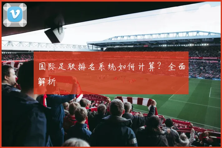 国际足联排名系统如何计算?全面解析