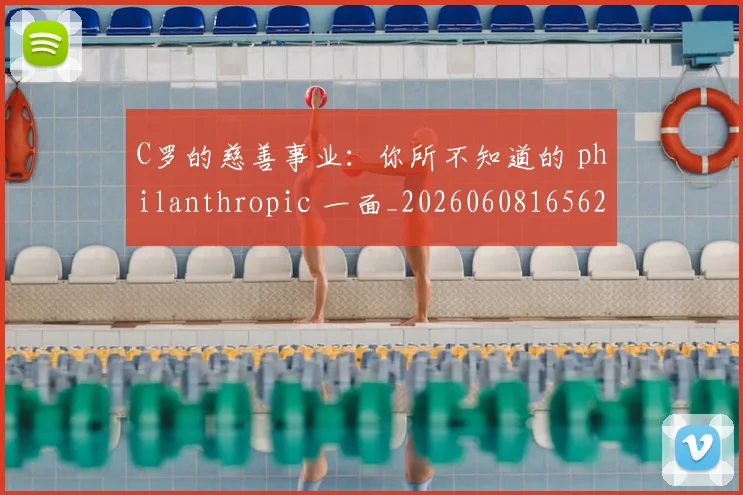 C罗的慈善事业:你所不知道的 philanthropic 一面_20260608165624_20260712052221