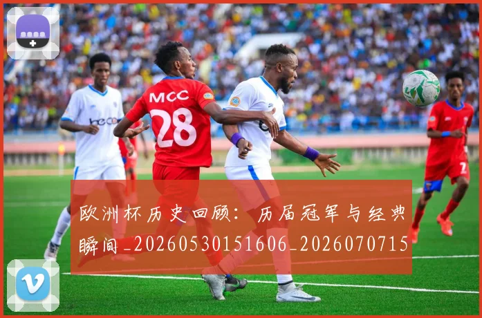 欧洲杯历史回顾：历届冠军与经典瞬间_20260530151606_20260707152333