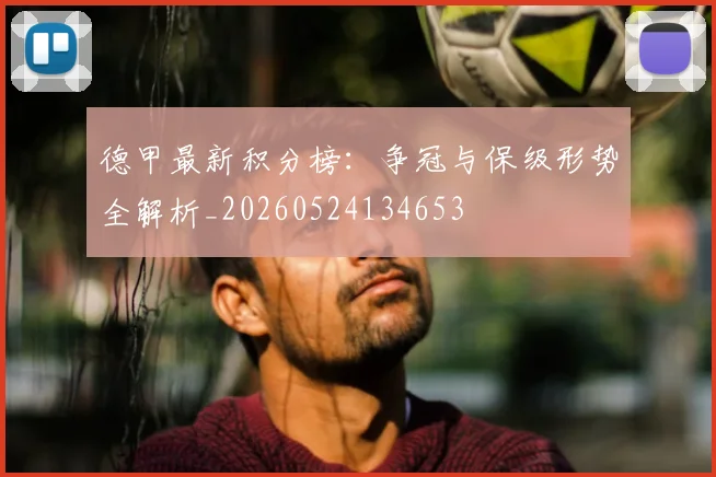 德甲最新积分榜:争冠与保级形势全解析_20260524134653